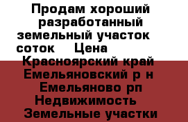 Продам хороший разработанный земельный участок 10 соток. › Цена ­ 230 000 - Красноярский край, Емельяновский р-н, Емельяново рп Недвижимость » Земельные участки продажа   . Красноярский край